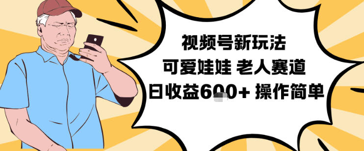 视频号新玩法,可爱娃娃视频制作教学,老人赛道,日收益6张+操作简单-网赚项目平台