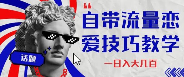 自带流量恋爱技巧—日入大几百-网赚项目平台