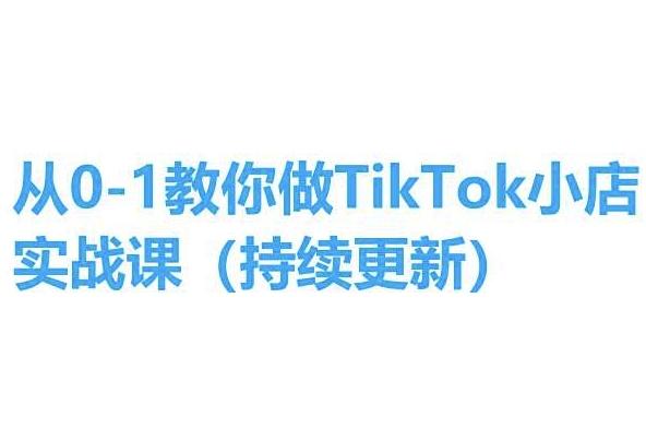 从0-1教你做TikTok小店实操课(持续更新)，手把手教你，简单易学-网赚项目平台