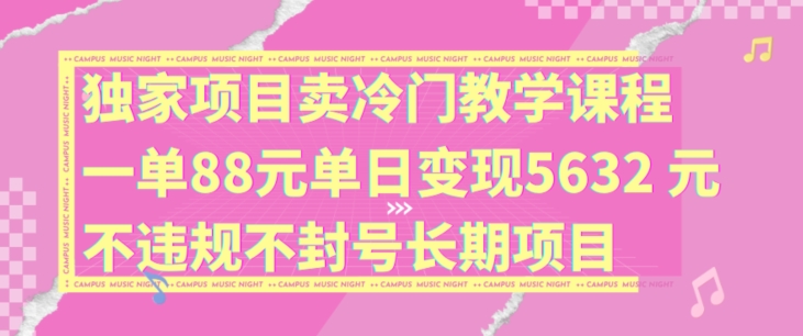 独家项目卖冷门教学课程一单88元单日变现5632元违规不封号长期项目【揭秘】-网赚项目平台