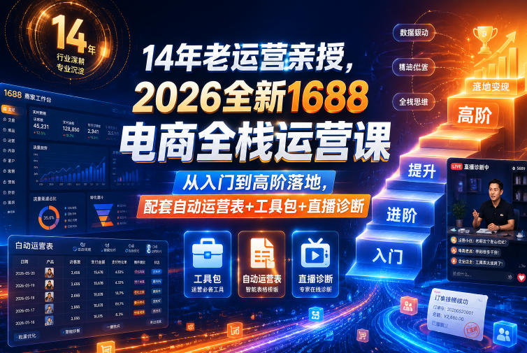 14年老运营亲授,2026全新1688电商全栈运营课,从入门到高阶落地,配套自动运营表+工具包+直播诊断等-网赚项目平台