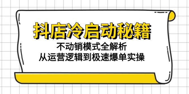 抖店冷启动秘籍：不动销模式全解析，从运营逻辑到极速爆单实操-网赚项目平台