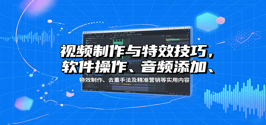 视频制作与特效技巧:软件操作、音频添加、特效制作、去重手法及精准营销等实用内容-网赚项目平台