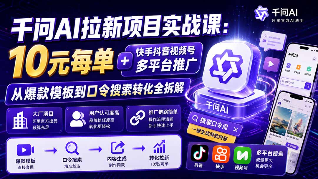 千问AI拉新项目实战课-更新0918:10元每单+快手抖音视频号多平台推广,从爆款模板到口令搜索转化全拆解-网赚项目平台