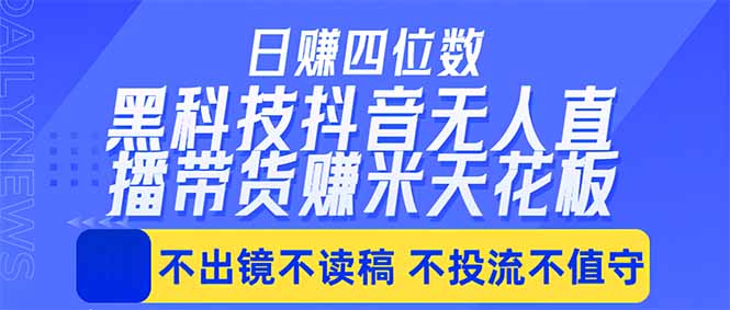 日入四位数！！最新黑科技抖音无人直播带货赚钱天花板，不出镜，不读稿，不投流，不值守，手...-网赚项目平台