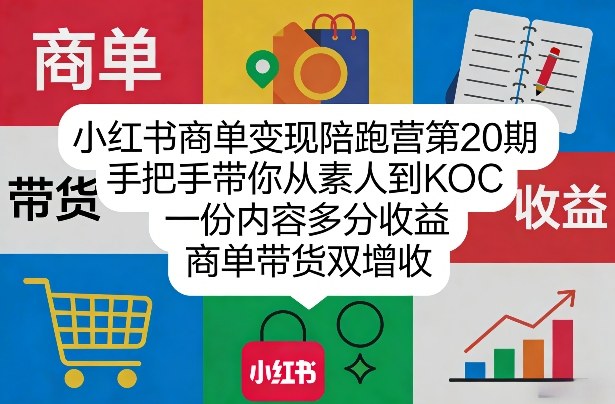 小红书商单变现陪跑营第20期，手把手带你从素人到KOC，一份内容多分收益，商单带货双增收-网赚项目平台