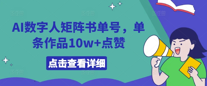 AI数字人矩阵书单号，单条作品10w+点赞【揭秘】-网赚项目平台