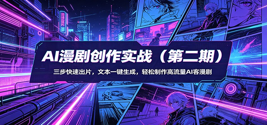 AI漫剧创作实战(第二期)：三步快速出片，文本一键生成，轻松制作高流量AI客漫剧-网赚项目平台