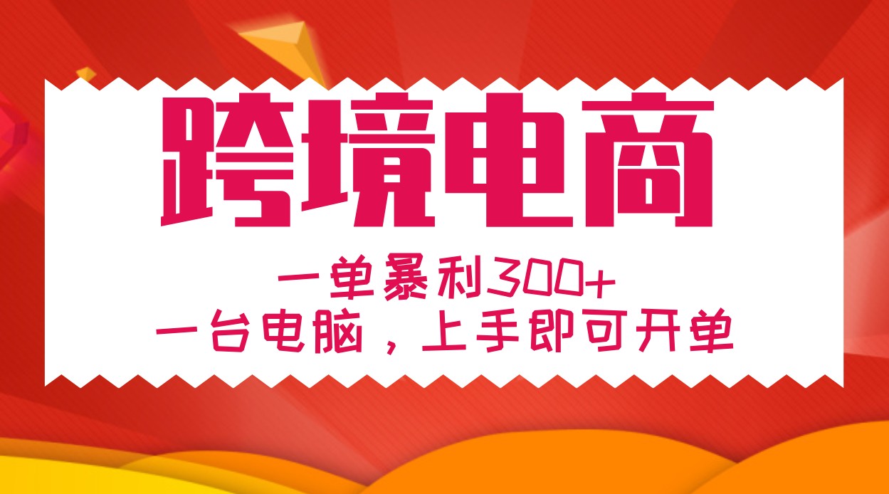 手把手教学跨境电商，一单暴利300+，一台电脑上手即可开单-网赚项目平台