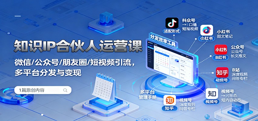 知识IP合伙人运营课:微信/公众号/朋友圈/短视频引流,多平台分发与变现-网赚项目平台