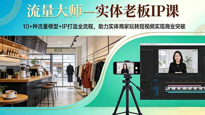 流量大师—实体老板IP课：10+种流量模型+IP打造全流程，助力实体商家玩转短视频实现商业突破-网赚项目平台