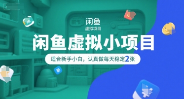 闲鱼虚拟小项目，操作简单，适合新手小白，认真做每天稳定2张-网赚项目平台