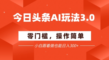 今日头条爆文玩法3.0  配合AI工具轻松矩阵    小白也能日入3张+-网赚项目平台