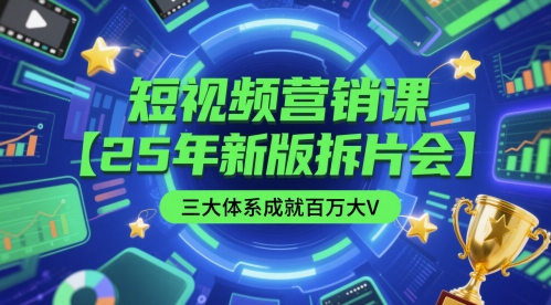 短视频营销课【25年新版拆片会】三大体系成就百万大V，包含正课、拆片会、手把手教学直播课等-网赚项目平台