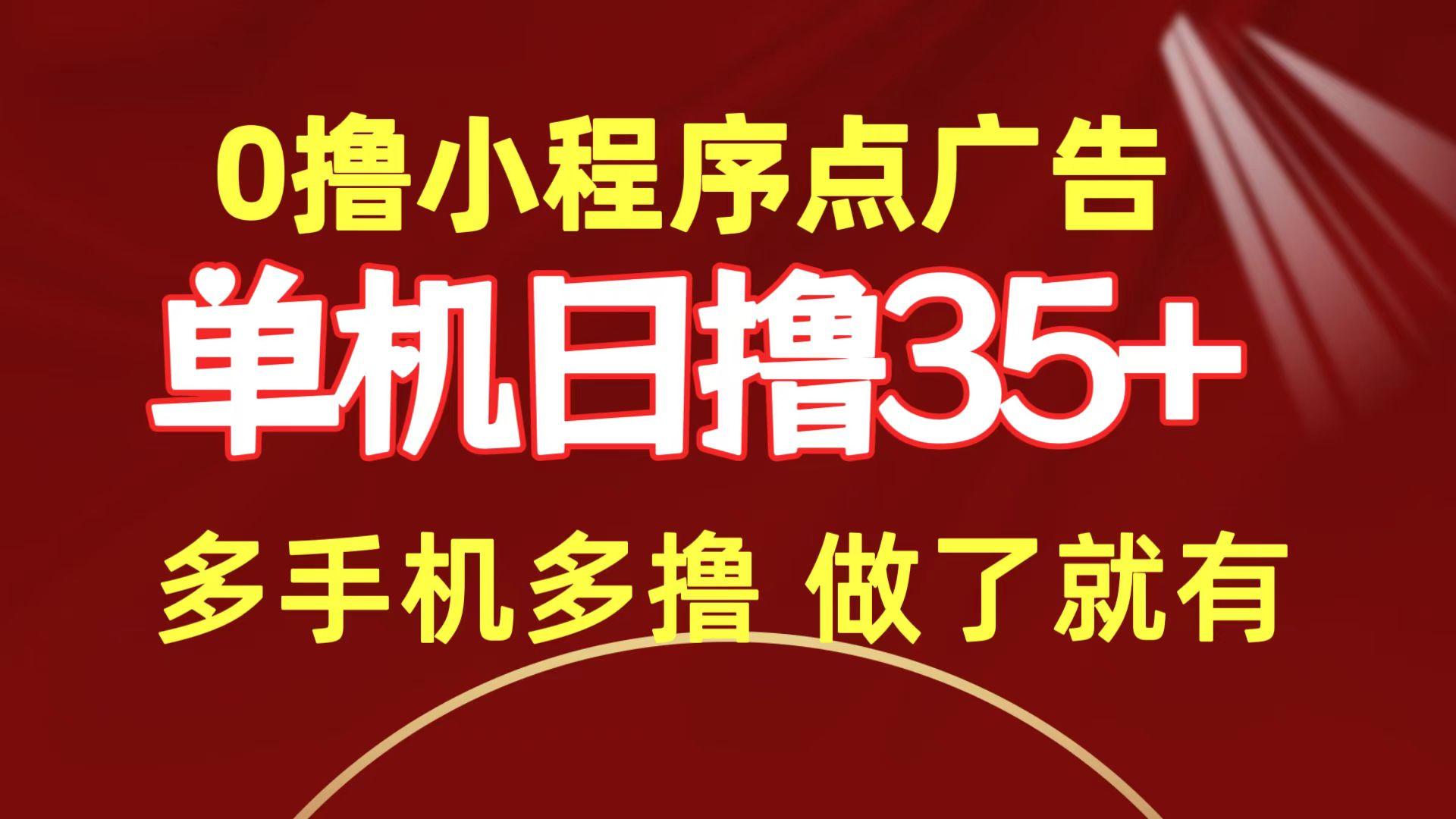 (9956期)0撸小程序点广告   单机日撸35+ 多机器多撸 做了就一定有-网赚项目平台