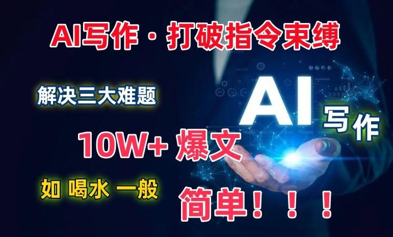 AI写作：解决三大难题，10W+爆文如喝水一般简单，打破指令调教束缚【揭秘】-网赚项目平台