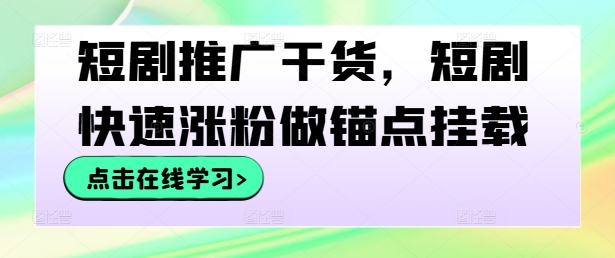 短剧推广干货，短剧快速涨粉做锚点挂载-网赚项目平台