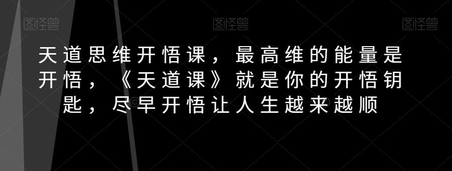 天道思维开悟课，最高维的能量是开悟，《天道课》就是你的开悟钥匙，尽早开悟让人生越来越顺-网赚项目平台