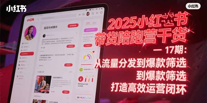 2025小红书带货陪跑营干货-17期：从流量分发到爆款筛选 打造高效运营闭环-网赚项目平台