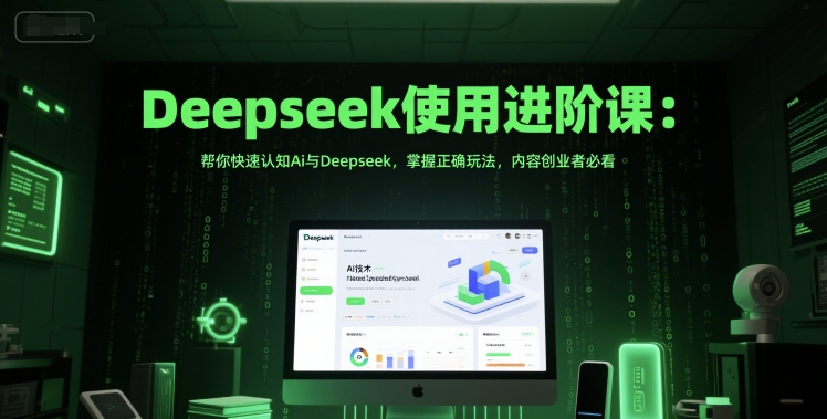 Deepseek使用进阶课：帮你快速认知Ai与Deepseek，掌握正确玩法，内容创业者必看-网赚项目平台