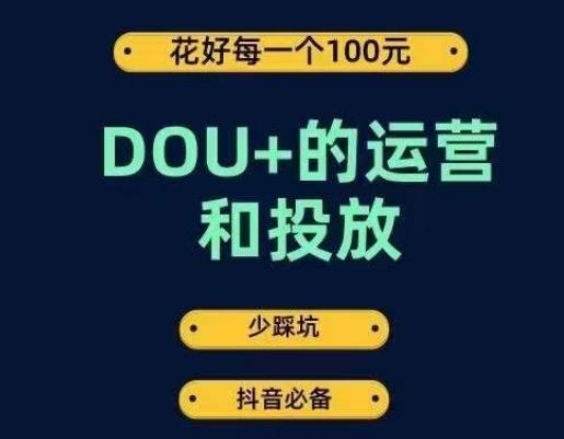 DOU+的运营和投放，花1条DOU+的钱，成为DOU+的投放高手，少走弯路不采坑-网赚项目平台