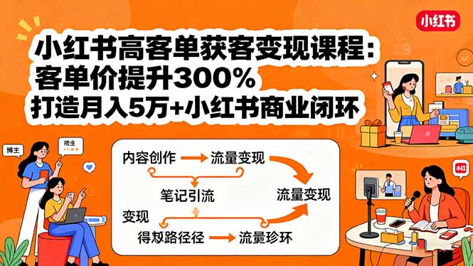 小红书高客单获客变现课程:客单价提升300%,打造月入10万+小红书商业闭环-网赚项目平台