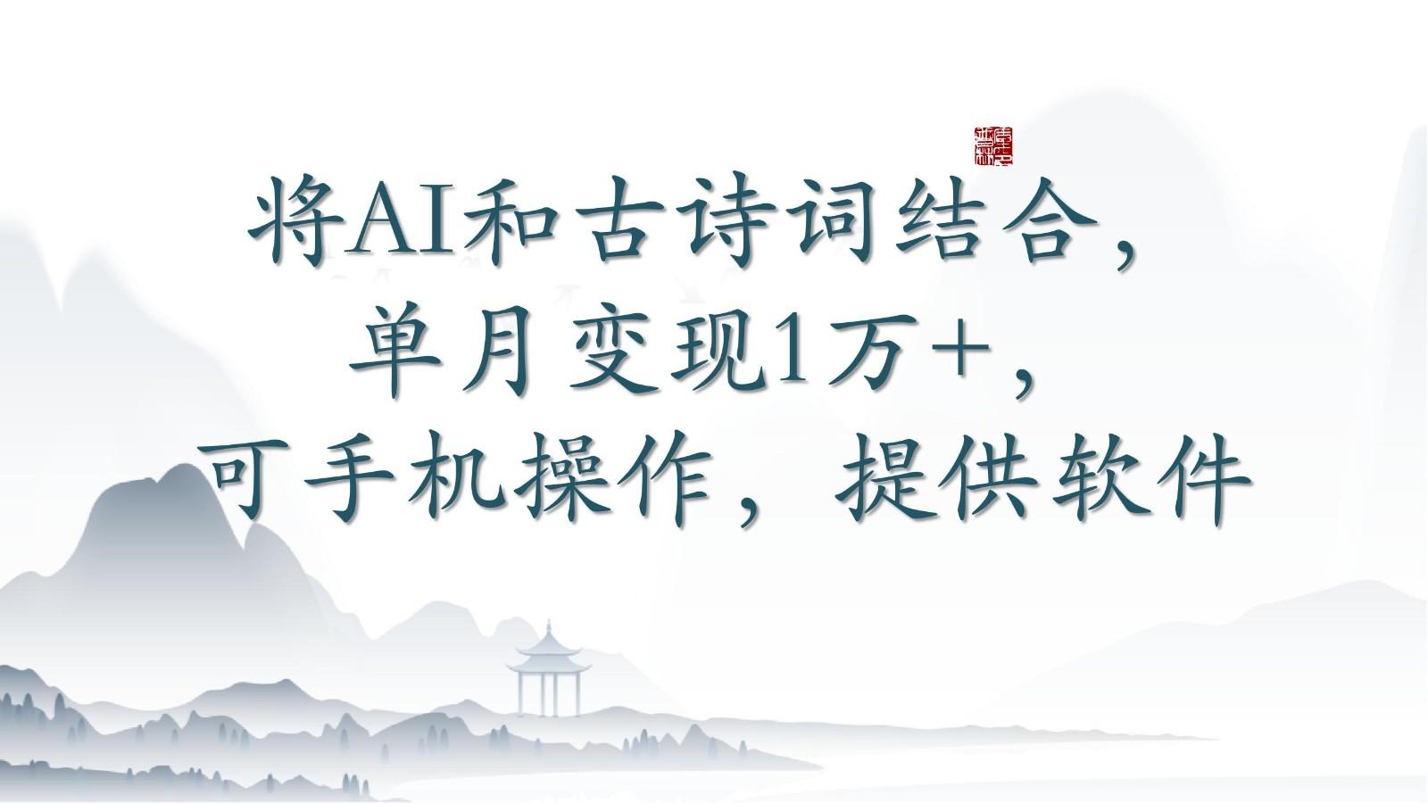 将AI和古诗词结合，单月变现1万+，可手机操作，附送软件-网赚项目平台