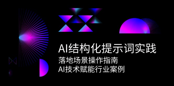 AI结构化提示词实践，落地场景操作指南，AI技术赋能行业案例-网赚项目平台