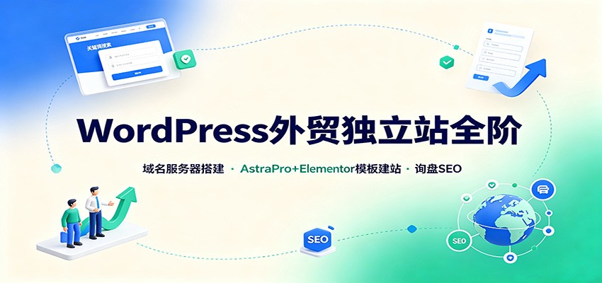WordPress外贸独立站全阶：域名服务器搭建，AstraPro+Elementor模板建站与询盘询盘SEO-网赚项目平台