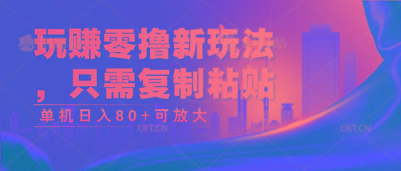 玩赚零撸新玩法，只需复制粘贴，单机日入80+可放大-网赚项目平台