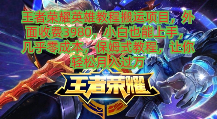 王者荣耀英雄教程搬运项目，小白也能上手，几乎零成本，保姆式教程-网赚项目平台