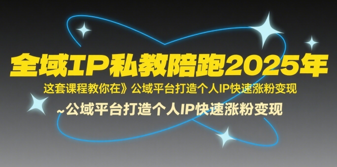 全域IP私教陪跑2025年，这套课程教你在​公域平台打造个人IP快速涨粉变现-网赚项目平台