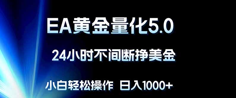 EA黄金量化5.0，24小时不间断挣美金，小白轻松上手，日入1000+-网赚项目平台