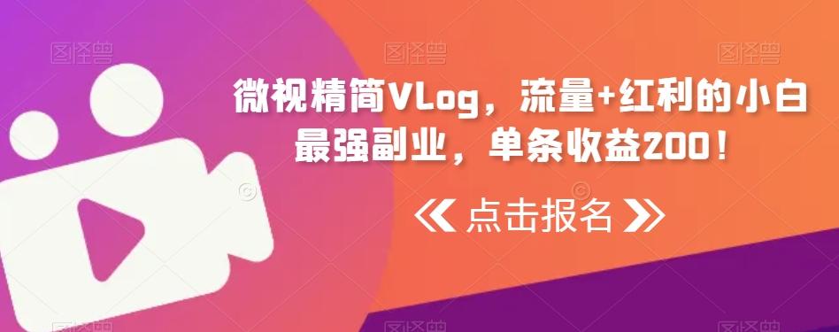 微视精简Vlog，流量+红利的小白最强副业，单条收益200！-网赚项目平台