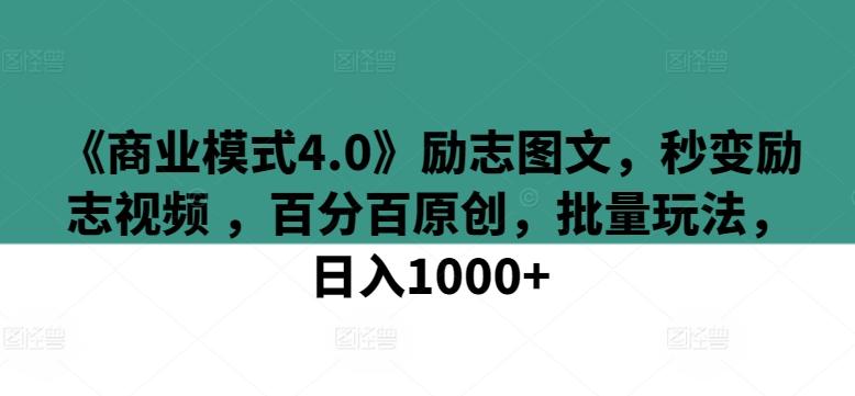 《商业模式4.0》励志图文，秒变励志视频 ，百分百原创，批量玩法，日入1000+【揭秘】-网赚项目平台