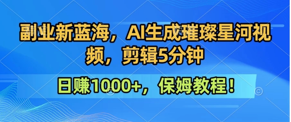 300万人点赞的星辰大海，你也可以亲手创造！0基础教程，做出治愈大片拥抱热爱与收益-网赚项目平台