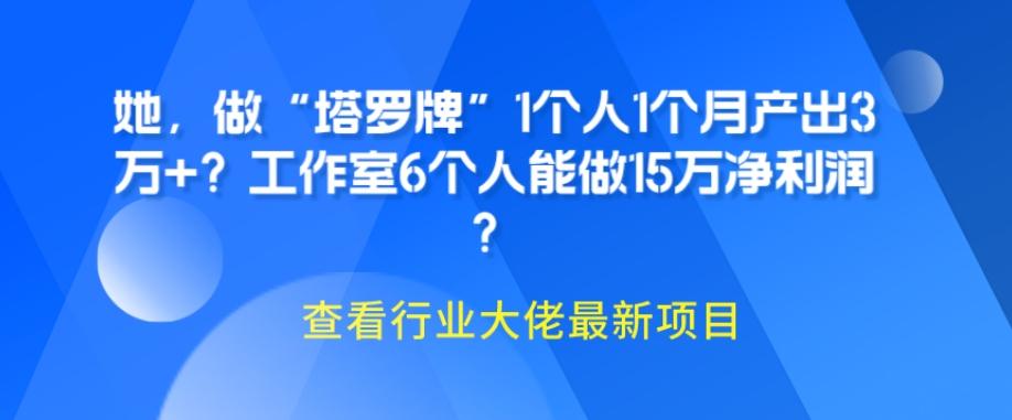 她，做“塔罗牌”1个人1个月产出3万+？工作室6个人能做15万净利润？-网赚项目平台