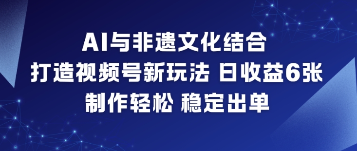 AI与非遗文化结合,打造视频号新玩法,日收益6张,制作轻松,稳定出单-网赚项目平台