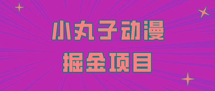 日入300的小丸子动漫掘金项目，简单好上手，适合所有朋友操作！-网赚项目平台