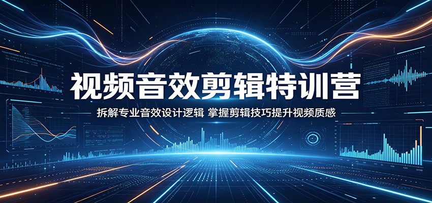 视频音效剪辑特训营：拆解专业音效设计逻辑，掌握剪辑技巧提升视频质感-网赚项目平台