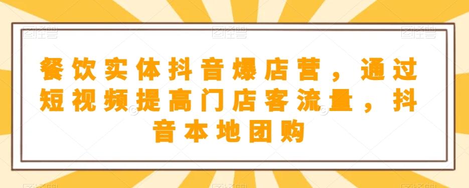 餐饮实体抖音爆店营，​通过短视频提高门店客流量，抖音本地团购开通-网赚项目平台