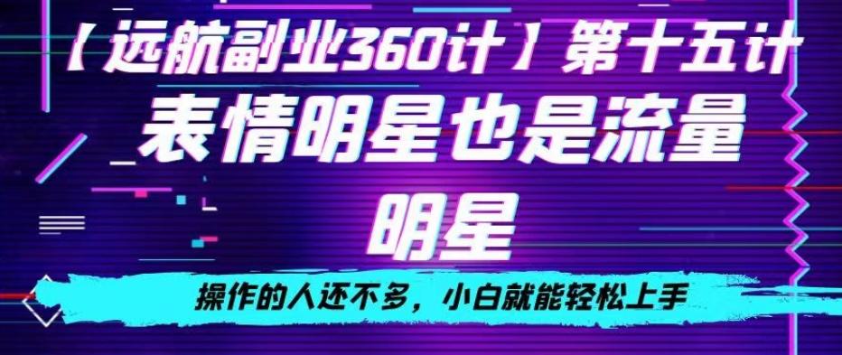 表情明星也是流量明星，操作的人还不多，小白就能轻松上手-网赚项目平台