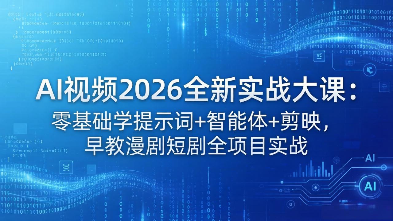 AI视频2026全新实战大课：零基础学提示词+智能体+剪映，早教漫剧短剧全项目实战-网赚项目平台