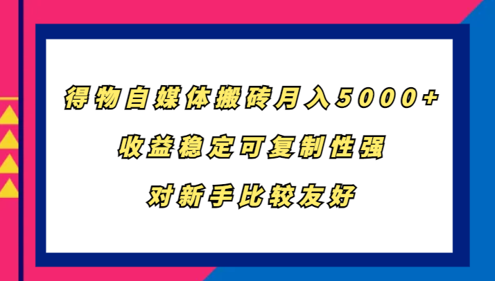 得物自媒体搬砖，月入5000+，收益稳定可复制性强，对新手比较友好-网赚项目平台