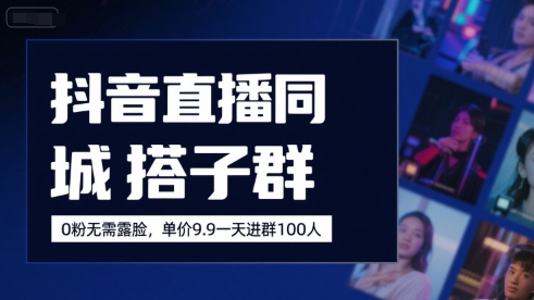 抖音直播同城搭子群，0粉无需露脸，单价19.9，一天进群100人-网赚项目平台
