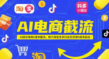 AI电商截流项目，AI结合电商0成本截流，助力淘宝多多抖店无货源0成本起店-网赚项目平台