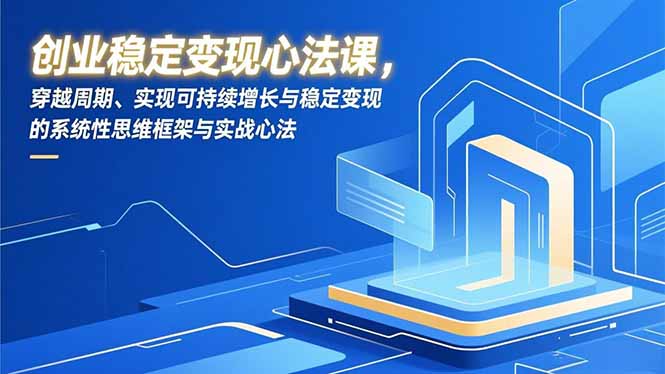 创业稳定变现心法课，穿越周期、实现可持续增长与稳定变现的系统性思维框架与实战心法-网赚项目平台