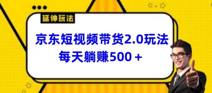 2024最新京东短视频带货2.0玩法，每天3分钟，日入500+【揭秘】-网赚项目平台