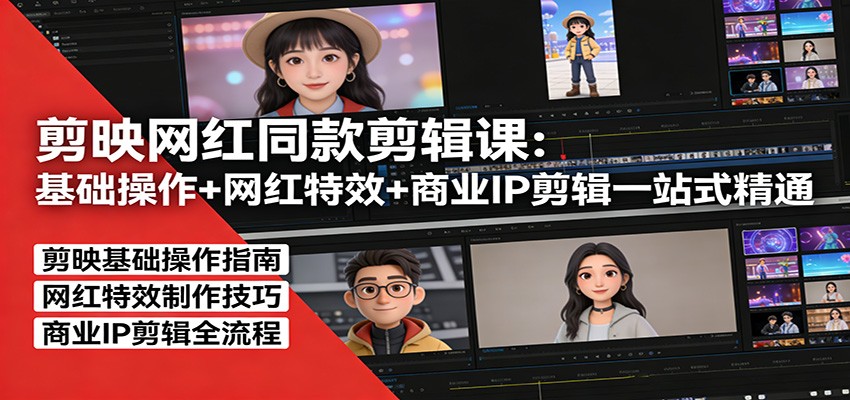 剪映网红同款剪辑：基础操作+网红特效+商业IP剪辑一站式精通-网赚项目平台