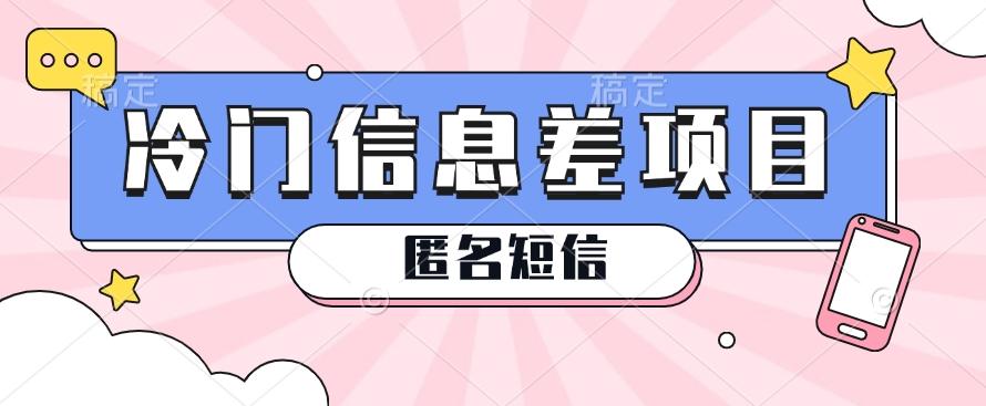 利用信息差操作的冷门赚钱项目，揭秘“匿名短信”日赚几十几百的玩法-网赚项目平台